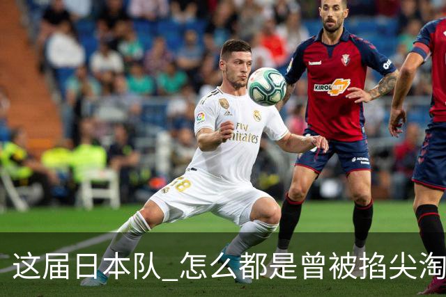 这届日本队 怎么都是曾被掐尖淘汰的孩子啊